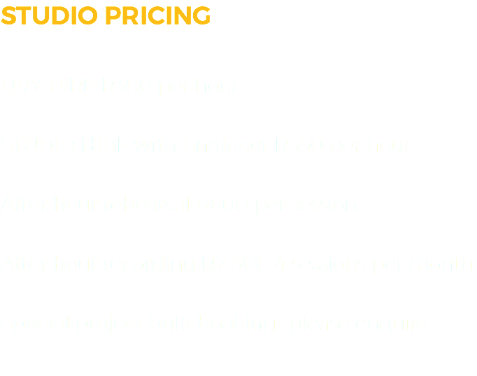 STUDIO PRICING DRY HIRE R300 per hour
STUDIO HIRE with Engineer R550 per hour
After hour rehearsal R600 per session
After hour recording R2 500 4 sessions per month
Special project bulk booking- please enquire
